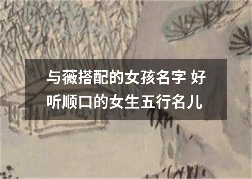 与薇搭配的女孩名字 好听顺口的女生五行名儿