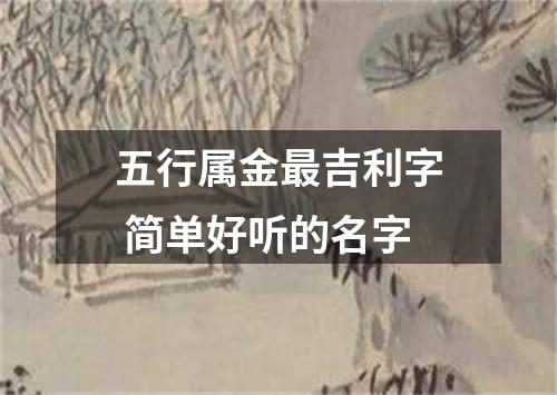五行属金最吉利字 简单好听的名字