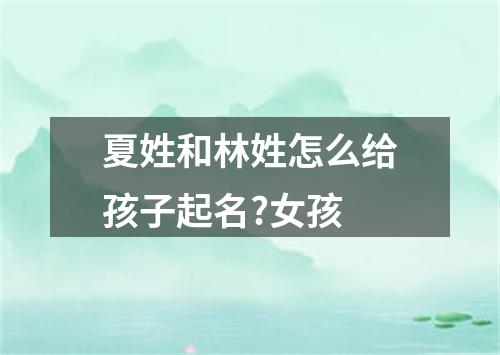 夏姓和林姓怎么给孩子起名?女孩