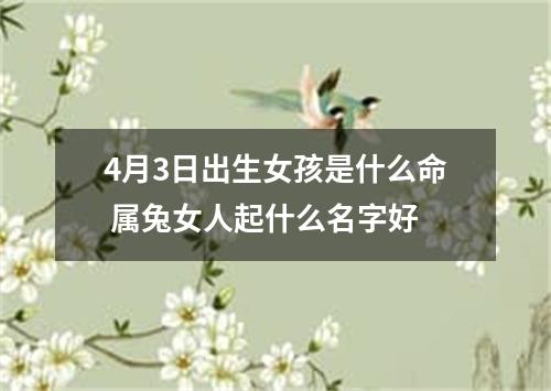 4月3日出生女孩是什么命 属兔女人起什么名字好