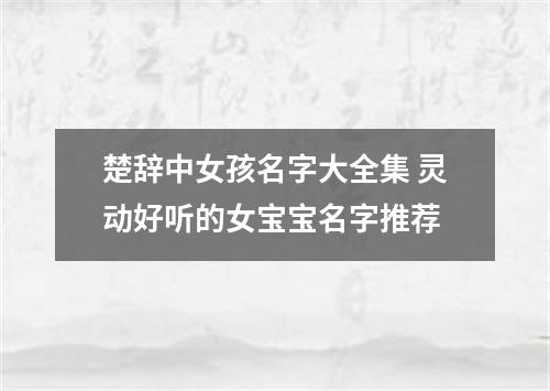 楚辞中女孩名字大全集 灵动好听的女宝宝名字推荐