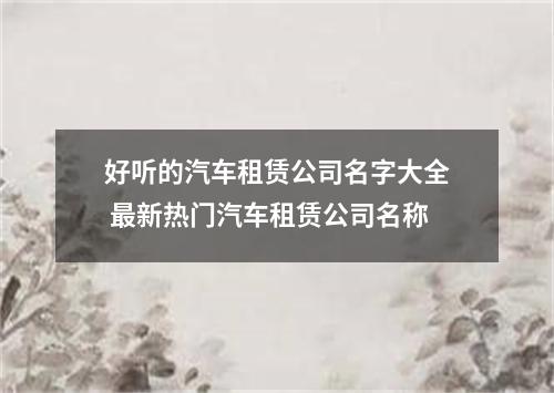 好听的汽车租赁公司名字大全 最新热门汽车租赁公司名称