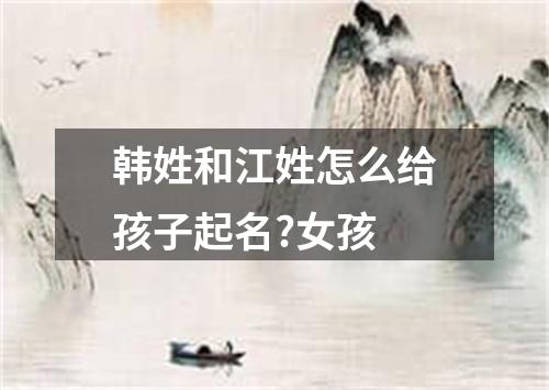 韩姓和江姓怎么给孩子起名?女孩