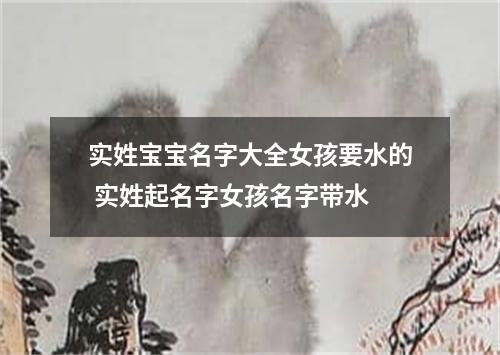 实姓宝宝名字大全女孩要水的 实姓起名字女孩名字带水