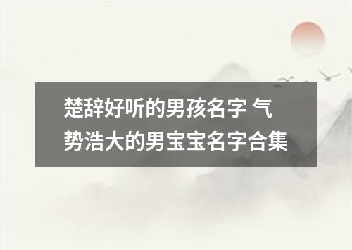 楚辞好听的男孩名字 气势浩大的男宝宝名字合集