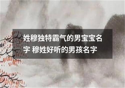 姓穆独特霸气的男宝宝名字 穆姓好听的男孩名字