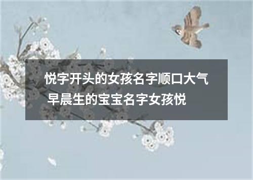 悦字开头的女孩名字顺口大气 早晨生的宝宝名字女孩悦