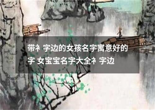 带衤字边的女孩名字寓意好的字 女宝宝名字大全衤字边