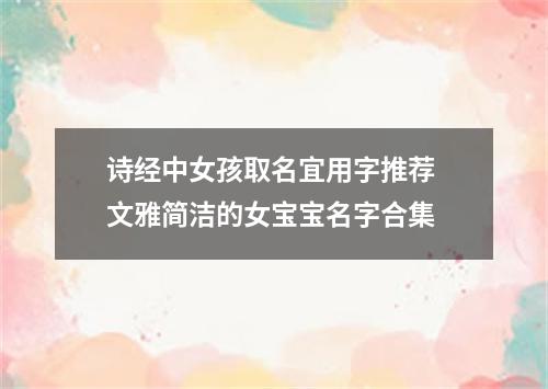 诗经中女孩取名宜用字推荐 文雅简洁的女宝宝名字合集