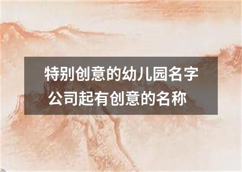 特别创意的幼儿园名字 公司起有创意的名称