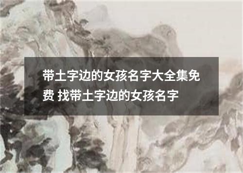 带土字边的女孩名字大全集免费 找带土字边的女孩名字