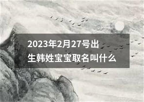 2023年2月27号出生韩姓宝宝取名叫什么