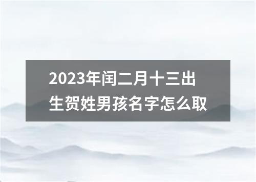 2023年闰二月十三出生贺姓男孩名字怎么取