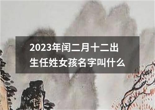 2023年闰二月十二出生任姓女孩名字叫什么