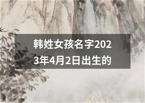 韩姓女孩名字2023年4月2日出生的