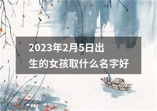 2023年2月5日出生的女孩取什么名字好