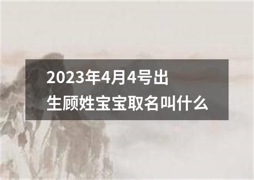 2023年4月4号出生顾姓宝宝取名叫什么