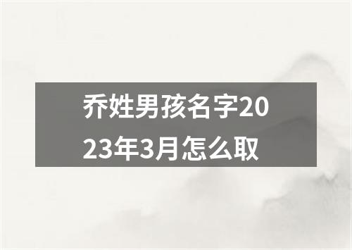 乔姓男孩名字2023年3月怎么取