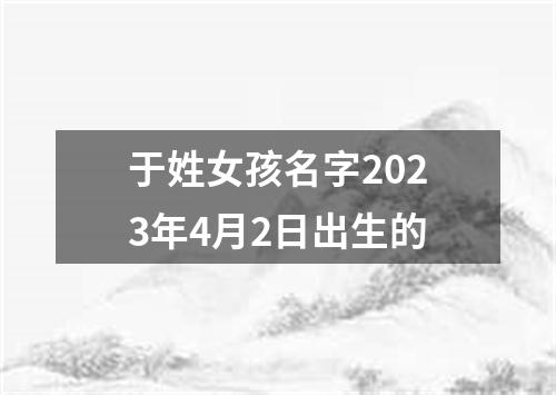 于姓女孩名字2023年4月2日出生的