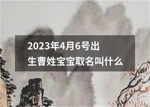 2023年4月6号出生曹姓宝宝取名叫什么
