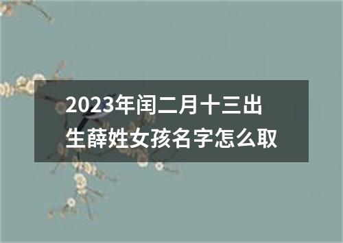 2023年闰二月十三出生薛姓女孩名字怎么取