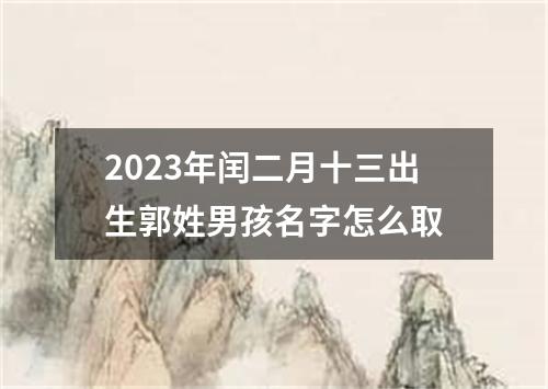 2023年闰二月十三出生郭姓男孩名字怎么取
