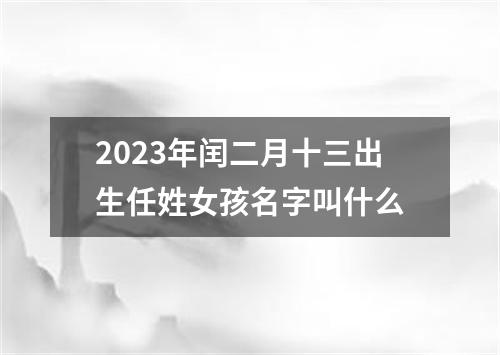 2023年闰二月十三出生任姓女孩名字叫什么