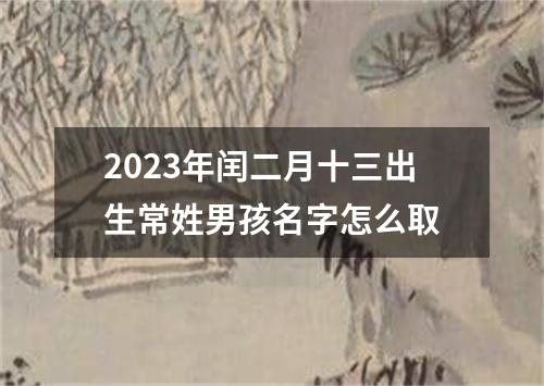 2023年闰二月十三出生常姓男孩名字怎么取