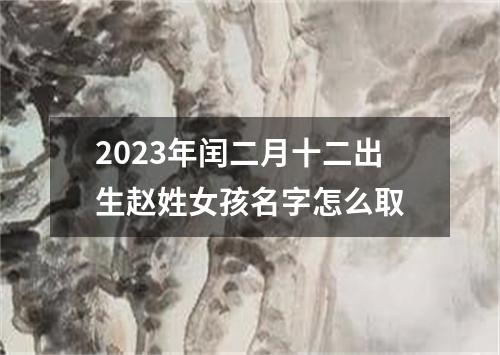 2023年闰二月十二出生赵姓女孩名字怎么取