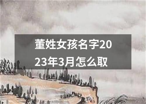 董姓女孩名字2023年3月怎么取