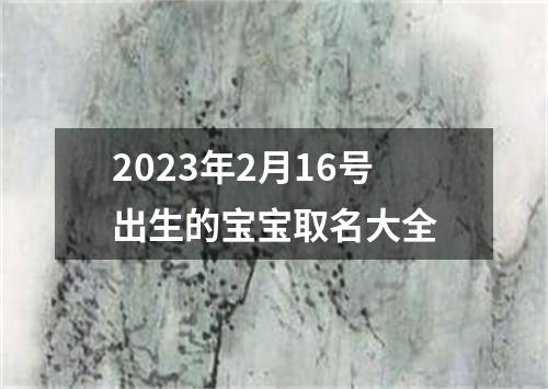 2023年2月16号出生的宝宝取名大全