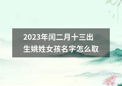 2023年闰二月十三出生姚姓女孩名字怎么取