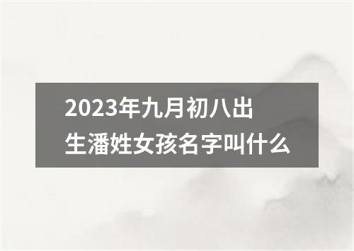 2023年九月初八出生潘姓女孩名字叫什么