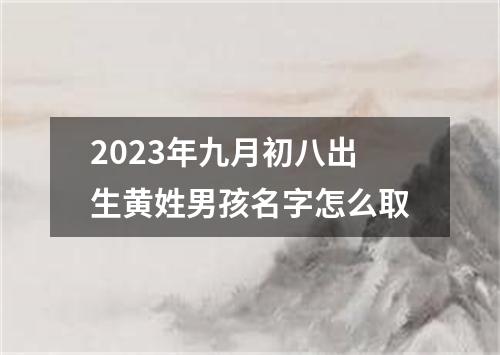 2023年九月初八出生黄姓男孩名字怎么取