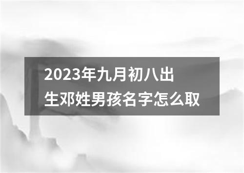 2023年九月初八出生邓姓男孩名字怎么取