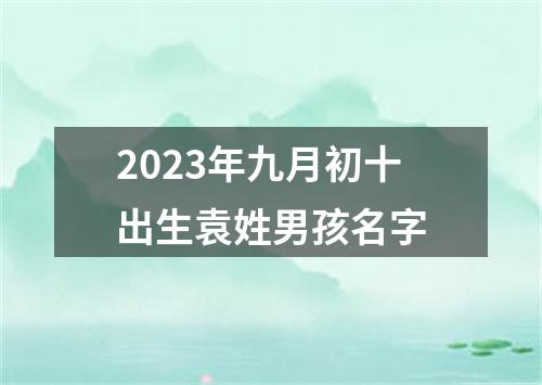 2023年九月初十出生袁姓男孩名字