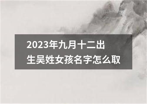 2023年九月十二出生吴姓女孩名字怎么取