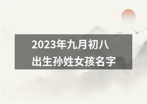 2023年九月初八出生孙姓女孩名字