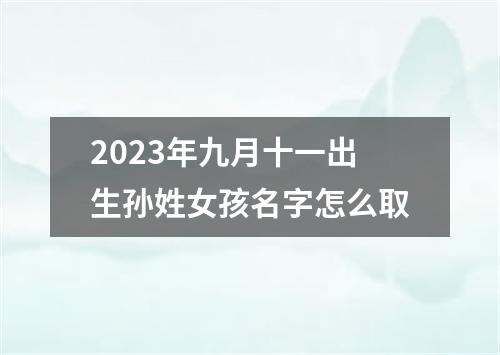 2023年九月十一出生孙姓女孩名字怎么取