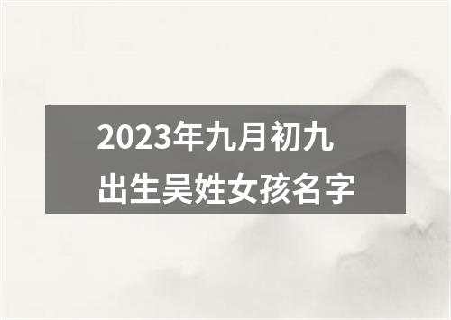 2023年九月初九出生吴姓女孩名字