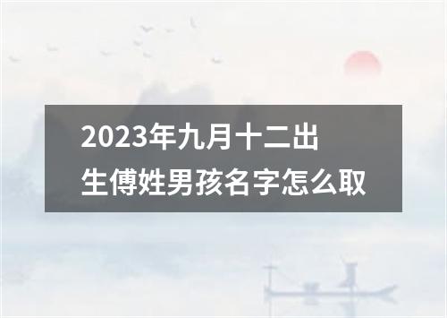 2023年九月十二出生傅姓男孩名字怎么取