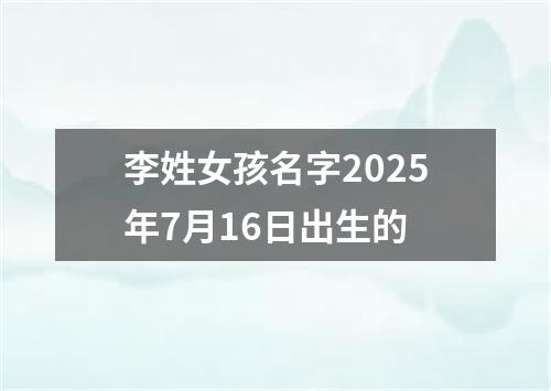 李姓女孩名字2025年7月16日出生的