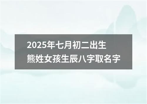 2025年七月初二出生熊姓女孩生辰八字取名字
