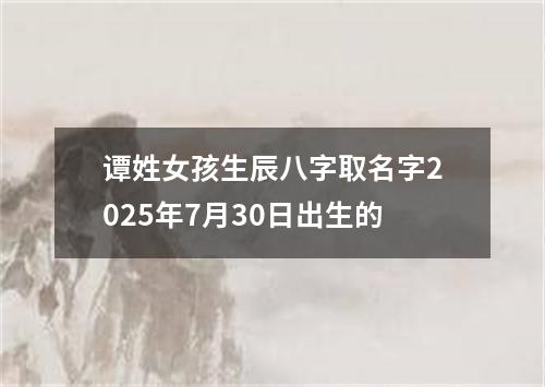 谭姓女孩生辰八字取名字2025年7月30日出生的