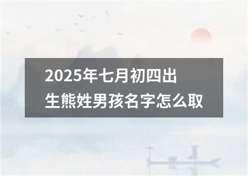 2025年七月初四出生熊姓男孩名字怎么取