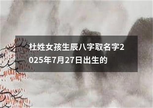 杜姓女孩生辰八字取名字2025年7月27日出生的