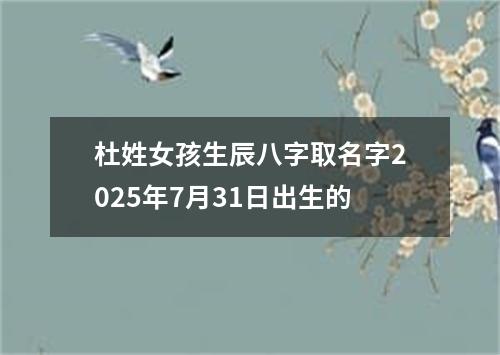 杜姓女孩生辰八字取名字2025年7月31日出生的