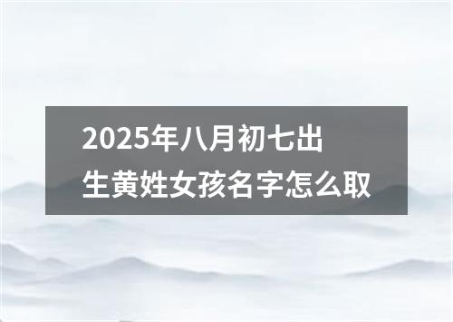 2025年八月初七出生黄姓女孩名字怎么取