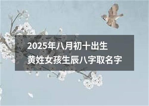 2025年八月初十出生黄姓女孩生辰八字取名字