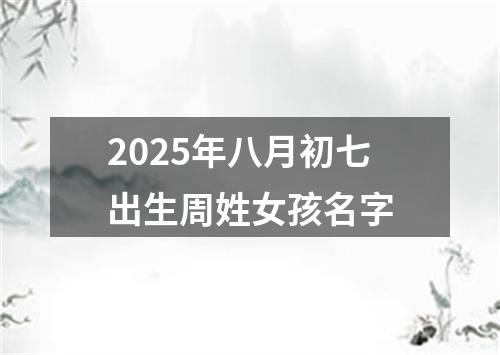 2025年八月初七出生周姓女孩名字